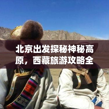 北京出发探秘神秘高原，西藏旅游攻略全解析