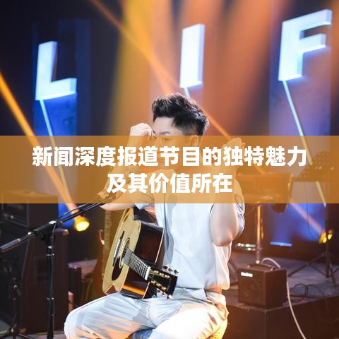 新闻深度报道节目的独特魅力及其价值所在