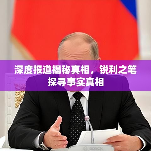 深度报道揭秘真相，锐利之笔探寻事实真相