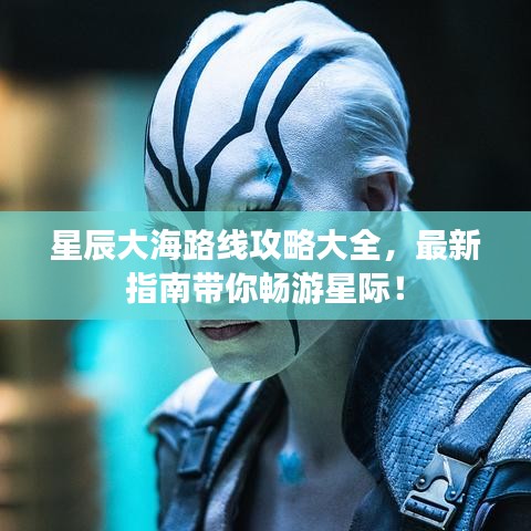 星辰大海路线攻略大全，最新指南带你畅游星际！
