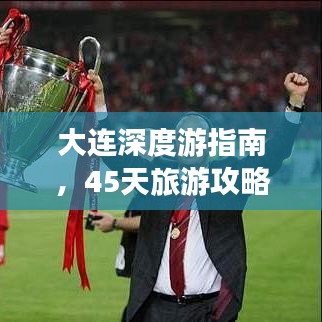 大连深度游指南，45天旅游攻略与地点详解