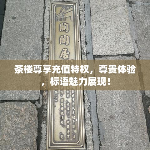 茶楼尊享充值特权，尊贵体验，标语魅力展现！