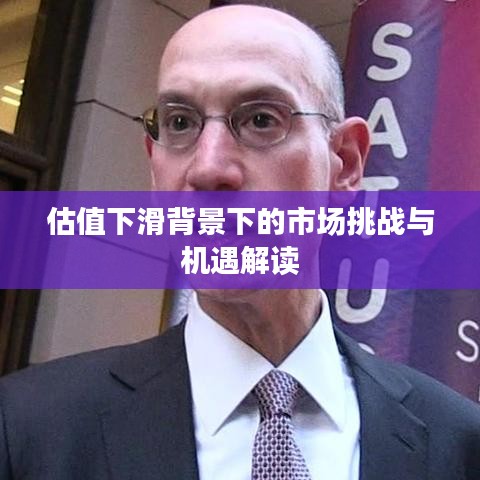 估值下滑背景下的市场挑战与机遇解读