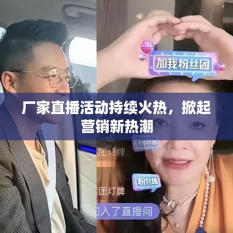 厂家直播活动持续火热，掀起营销新热潮
