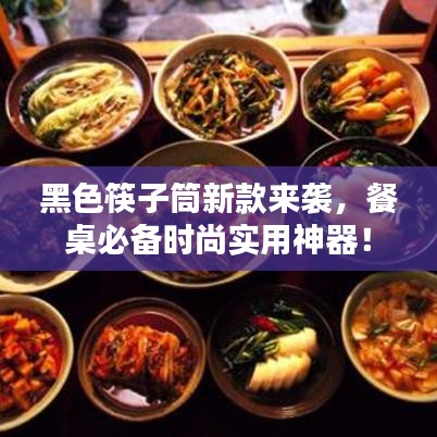 黑色筷子筒新款来袭，餐桌必备时尚实用神器！