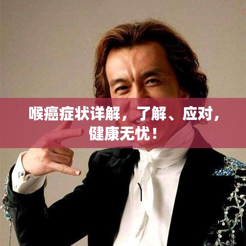 喉癌症状详解，了解、应对，健康无忧！