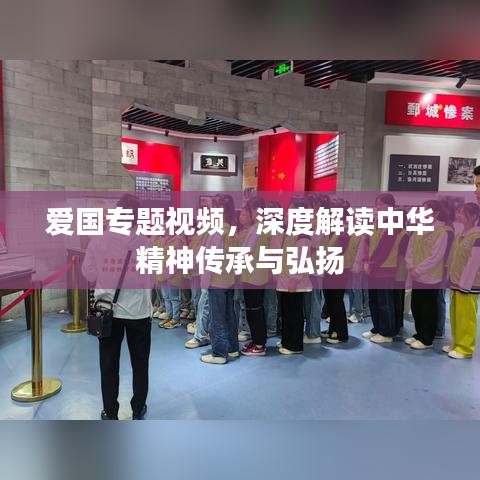 爱国专题视频，深度解读中华精神传承与弘扬