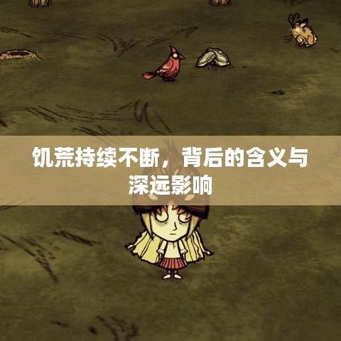 饥荒持续不断，背后的含义与深远影响