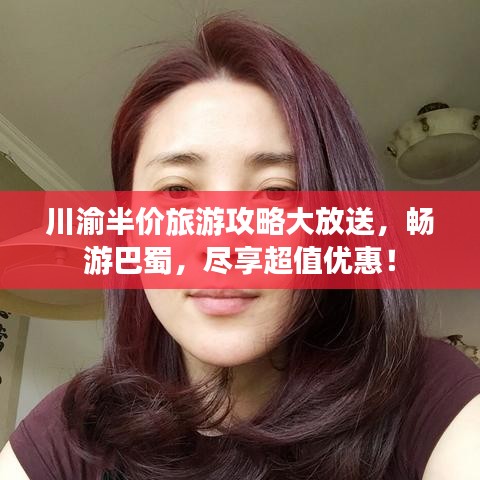 川渝半价旅游攻略大放送，畅游巴蜀，尽享超值优惠！