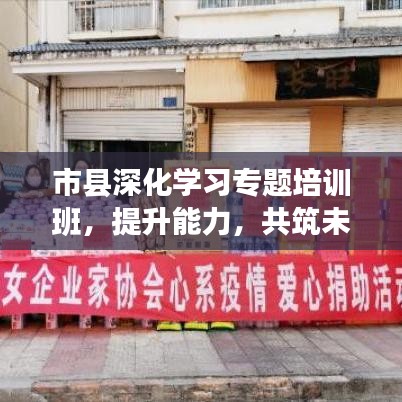 市县深化学习专题培训班，提升能力，共筑未来