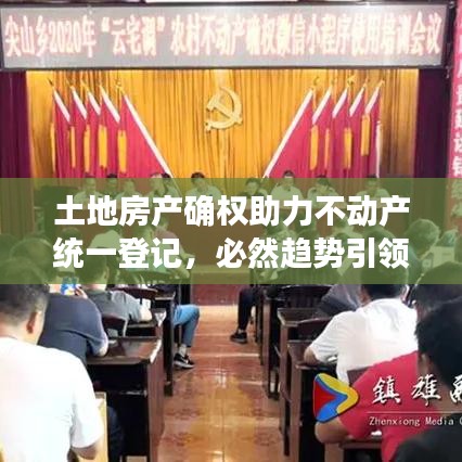 土地房产确权助力不动产统一登记，必然趋势引领行业前行