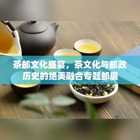 茶邮文化盛宴，茶文化与邮政历史的绝美融合专题邮展