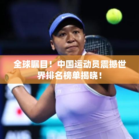全球瞩目！中国运动员震撼世界排名榜单揭晓！