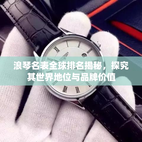 浪琴名表全球排名揭秘，探究其世界地位与品牌价值