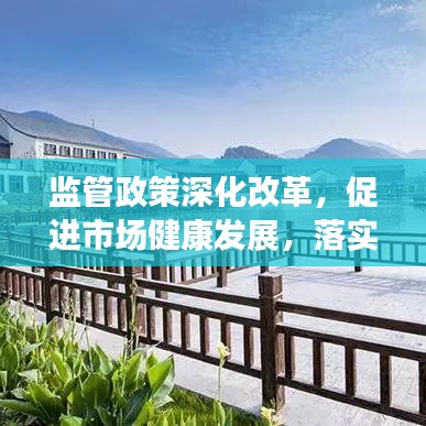 监管政策深化改革，促进市场健康发展，落实监管意见助力行业腾飞