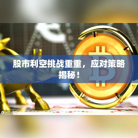 股市利空挑战重重，应对策略揭秘！