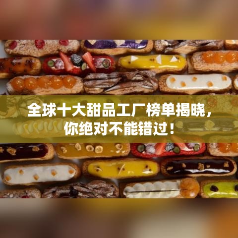 全球十大甜品工厂榜单揭晓，你绝对不能错过！