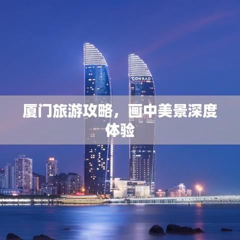 厦门旅游攻略，画中美景深度体验