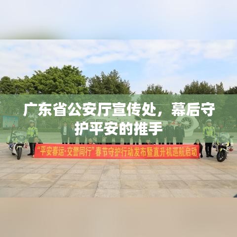 广东省公安厅宣传处，幕后守护平安的推手
