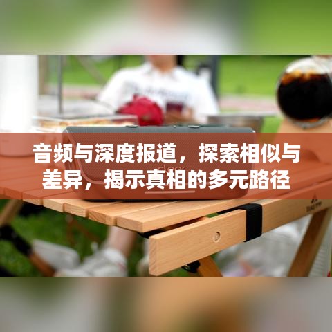 音频与深度报道，探索相似与差异，揭示真相的多元路径
