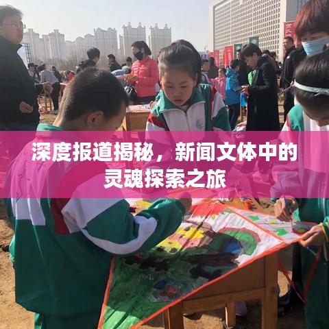 深度报道揭秘，新闻文体中的灵魂探索之旅