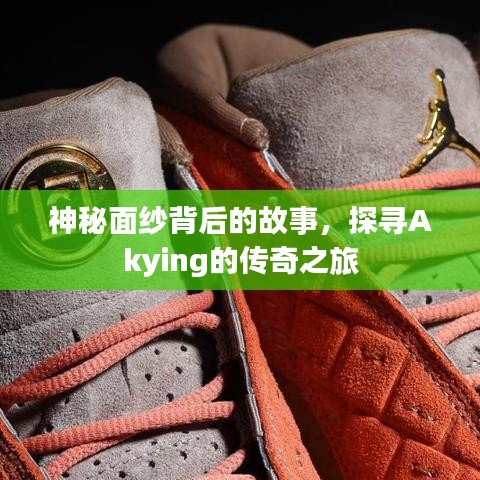 神秘面纱背后的故事，探寻Akying的传奇之旅