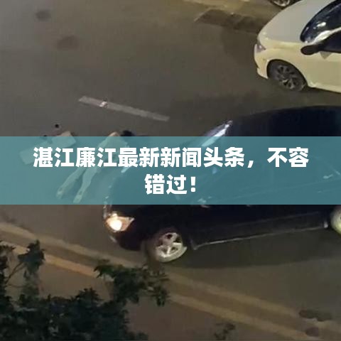 湛江廉江最新新闻头条，不容错过！