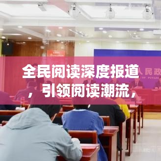 全民阅读深度报道，引领阅读潮流，共建书香社会