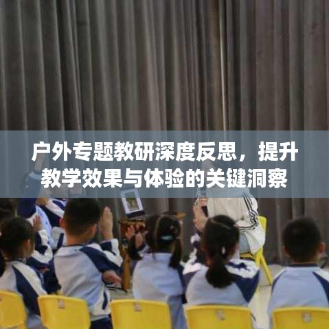 户外专题教研深度反思，提升教学效果与体验的关键洞察