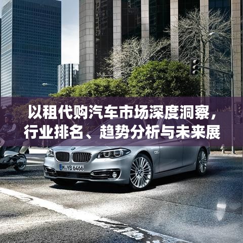 以租代购汽车市场深度洞察，行业排名、趋势分析与未来展望