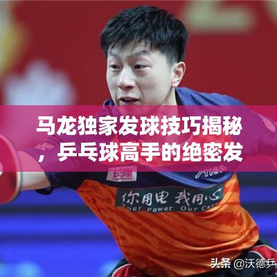 马龙独家发球技巧揭秘，乒乓球高手的绝密发球战术视频欣赏
