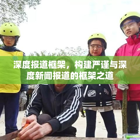 深度报道框架，构建严谨与深度新闻报道的框架之道