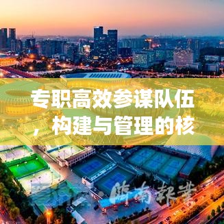 专职高效参谋队伍，构建与管理的核心重要性