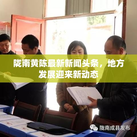 陇南黄陈最新新闻头条，地方发展迎来新动态