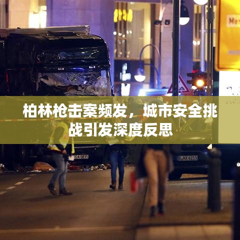 柏林枪击案频发，城市安全挑战引发深度反思