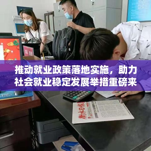 推动就业政策落地实施，助力社会就业稳定发展举措重磅来袭！