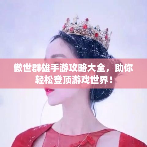 傲世群雄手游攻略大全，助你轻松登顶游戏世界！