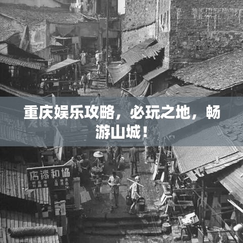 重庆娱乐攻略，必玩之地，畅游山城！