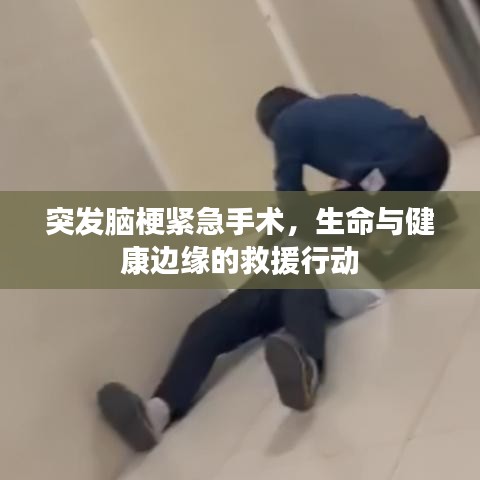 突发脑梗紧急手术，生命与健康边缘的救援行动