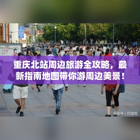 重庆北站周边旅游全攻略，最新指南地图带你游周边美景！
