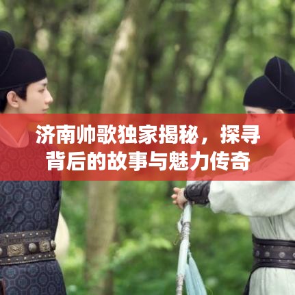济南帅歌独家揭秘，探寻背后的故事与魅力传奇