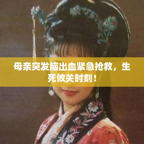 母亲突发脑出血紧急抢救，生死攸关时刻！