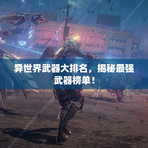 异世界武器大排名，揭秘最强武器榜单！