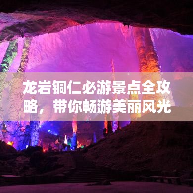 龙岩铜仁必游景点全攻略，带你畅游美丽风光！