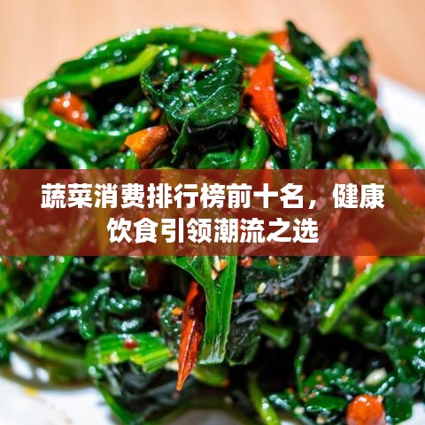 蔬菜消费排行榜前十名，健康饮食引领潮流之选