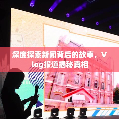 深度探索新闻背后的故事，Vlog报道揭秘真相