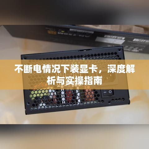 不断电情况下装显卡，深度解析与实操指南