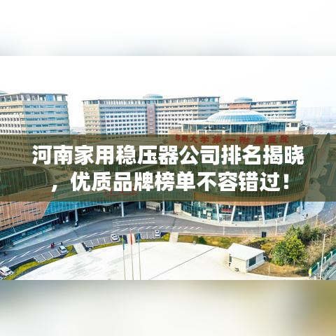 河南家用稳压器公司排名揭晓，优质品牌榜单不容错过！
