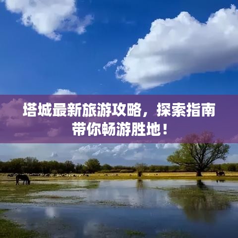 塔城最新旅游攻略，探索指南带你畅游胜地！