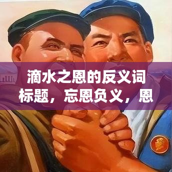 滴水之恩的反义词标题，忘恩负义，恩将仇报